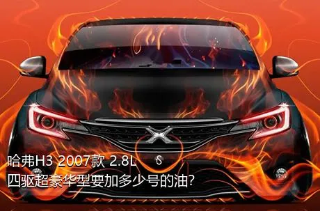 哈弗H3 2007款 2.8L 四驱超豪华型要加多少号的油？