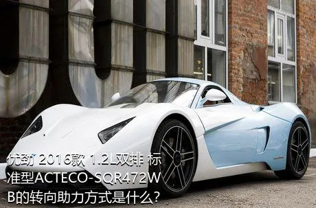 优劲 2016款 1.2L双排 标准型ACTECO-SQR472WB的转向助力方式是什么？