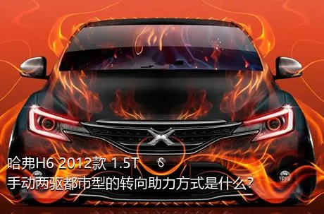 哈弗H6 2012款 1.5T 手动两驱都市型的转向助力方式是什么？