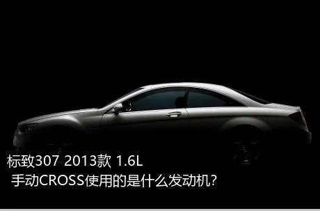 标致307 2013款 1.6L 手动CROSS使用的是什么发动机？