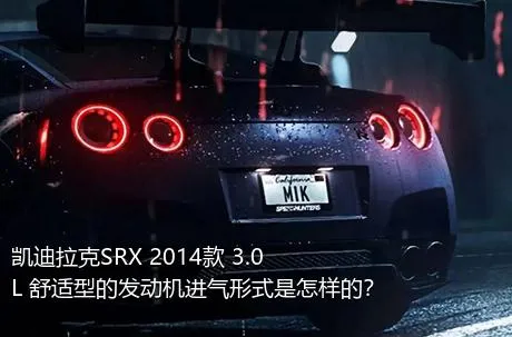 凯迪拉克SRX 2014款 3.0L 舒适型的发动机进气形式是怎样的？