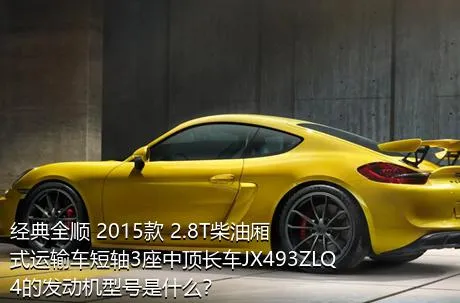 经典全顺 2015款 2.8T柴油厢式运输车短轴3座中顶长车JX493ZLQ4的发动机型号是什么？