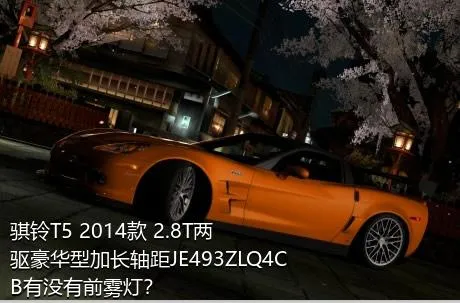 骐铃T5 2014款 2.8T两驱豪华型加长轴距JE493ZLQ4CB有没有前雾灯？