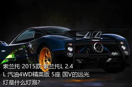 索兰托 2015款 索兰托L 2.4L 汽油4WD精英版 5座 国V的远光灯是什么灯泡？