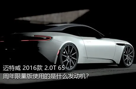 迈特威 2016款 2.0T 65周年限量版使用的是什么发动机？