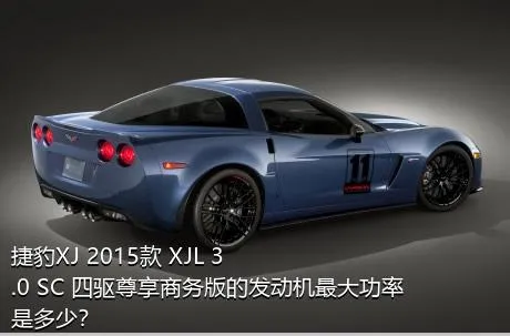 捷豹XJ 2015款 XJL 3.0 SC 四驱尊享商务版的发动机最大功率是多少？