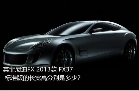 英菲尼迪FX 2013款 FX37 标准版的长宽高分别是多少？