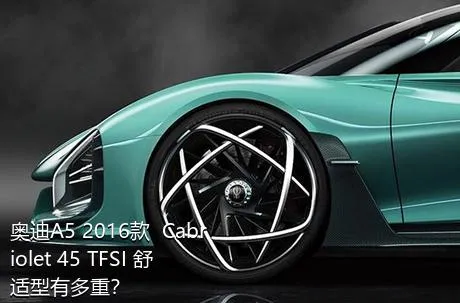 奥迪A5 2016款  Cabriolet 45 TFSI 舒适型有多重？