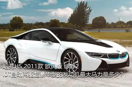 哈弗H5 2011款 欧风版 绿静2.0T自动两驱超豪华型的发动机最大马力是多少？