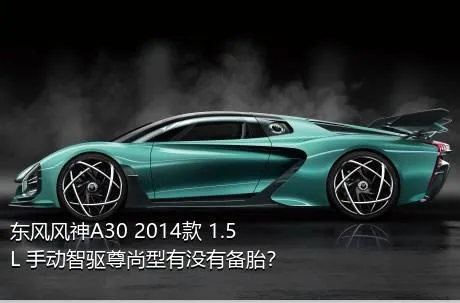 东风风神A30 2014款 1.5L 手动智驱尊尚型有没有备胎？