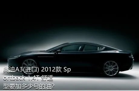 奥迪A3(进口) 2012款 Sportback 1.4T 舒适型要加多少号的油？