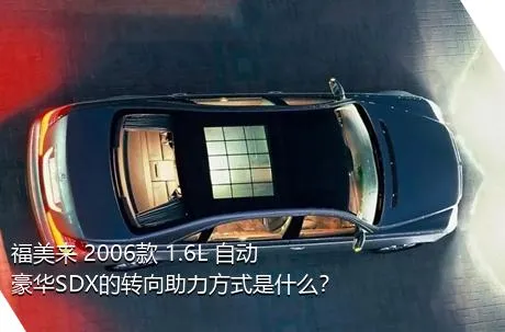 福美来 2006款 1.6L 自动豪华SDX的转向助力方式是什么？