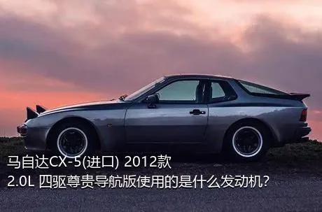 马自达CX-5(进口) 2012款 2.0L 四驱尊贵导航版使用的是什么发动机？