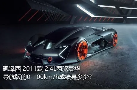 凯泽西 2011款 2.4L两驱豪华导航版的0-100km/h成绩是多少？