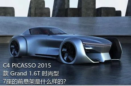 C4 PICASSO 2015款 Grand 1.6T 时尚型 7座的前悬架是什么样的？