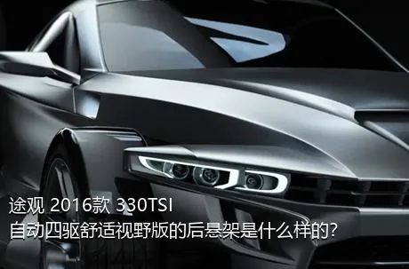 途观 2016款 330TSI 自动四驱舒适视野版的后悬架是什么样的？