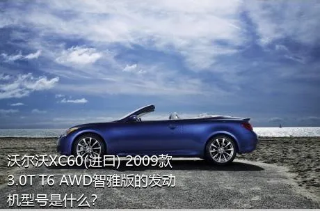 沃尔沃XC60(进口) 2009款 3.0T T6 AWD智雅版的发动机型号是什么？