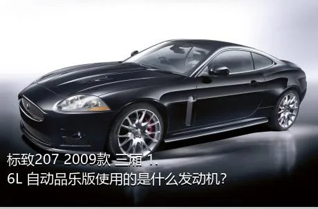 标致207 2009款 三厢 1.6L 自动品乐版使用的是什么发动机？