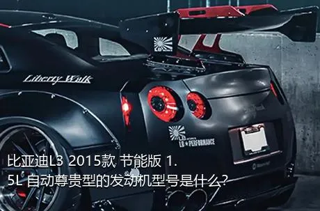 比亚迪L3 2015款 节能版 1.5L 自动尊贵型的发动机型号是什么？