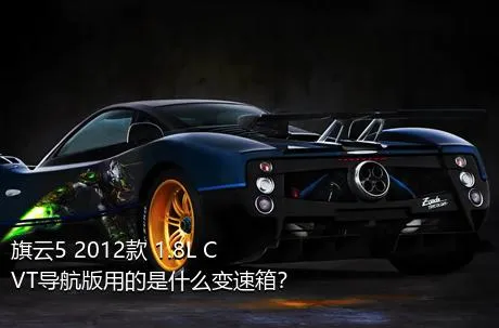 旗云5 2012款 1.8L CVT导航版用的是什么变速箱？