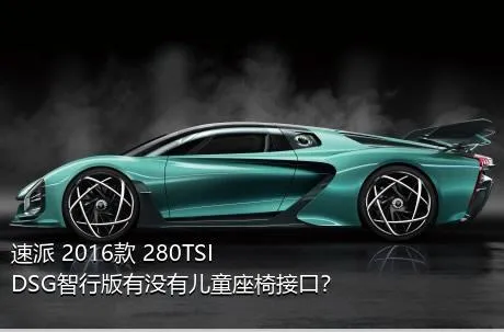 速派 2016款 280TSI DSG智行版有没有儿童座椅接口？