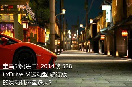 宝马5系(进口) 2014款 528i xDrive M运动型 旅行版的发动机排量多大？