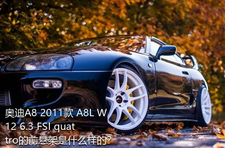 奥迪A8 2011款 A8L W12 6.3 FSI quattro的前悬架是什么样的？