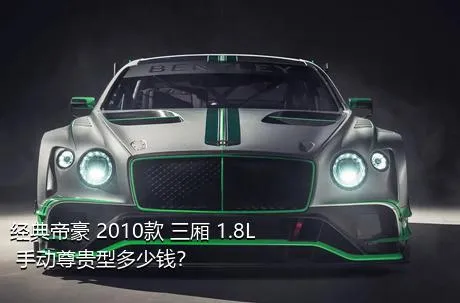 经典帝豪 2010款 三厢 1.8L 手动尊贵型多少钱？