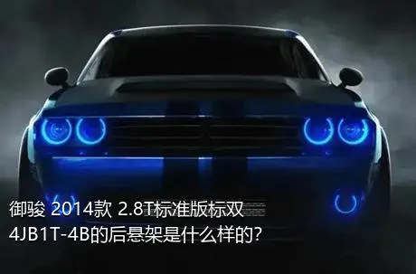 御骏 2014款 2.8T标准版标双4JB1T-4B的后悬架是什么样的？