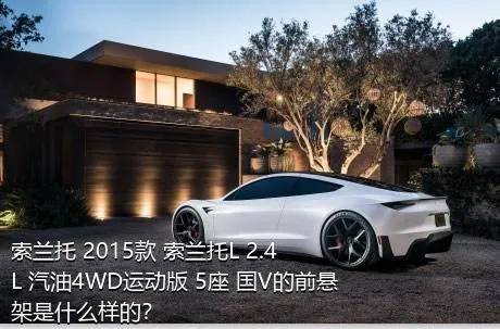 索兰托 2015款 索兰托L 2.4L 汽油4WD运动版 5座 国V的前悬架是什么样的？