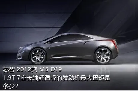 菱智 2012款 M5 D19 1.9T 7座长轴舒适版的发动机最大扭矩是多少？