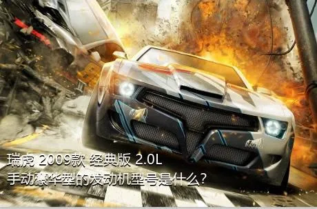 瑞虎 2009款 经典版 2.0L 手动豪华型的发动机型号是什么？