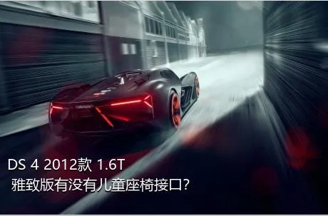 DS 4 2012款 1.6T 雅致版有没有儿童座椅接口？