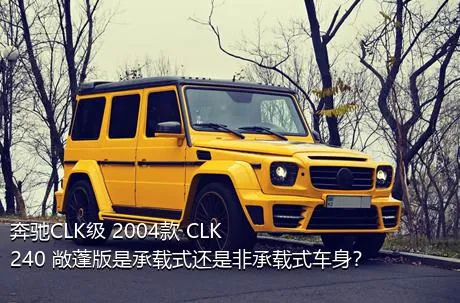 奔驰CLK级 2004款 CLK 240 敞蓬版是承载式还是非承载式车身？