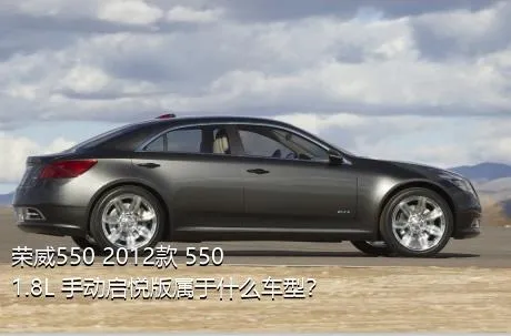 荣威550 2012款 550 1.8L 手动启悦版属于什么车型？