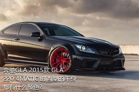 奔驰GLA 2015款 GLA 220 4MATIC 时尚型的车身都有什么颜色？