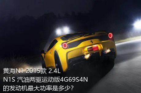 黄海N1 2015款 2.4L N1S 汽油两驱运动版4G69S4N的发动机最大功率是多少？