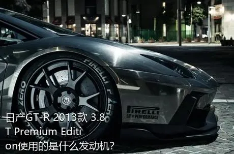 日产GT-R 2013款 3.8T Premium Edition使用的是什么发动机？