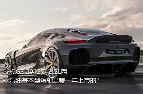 威虎G3 2012款 2.2L两驱汽油基本型短轴是哪一年上市的？