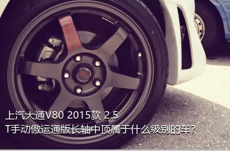 上汽大通V80 2015款 2.5T手动傲运通版长轴中顶属于什么级别的车？