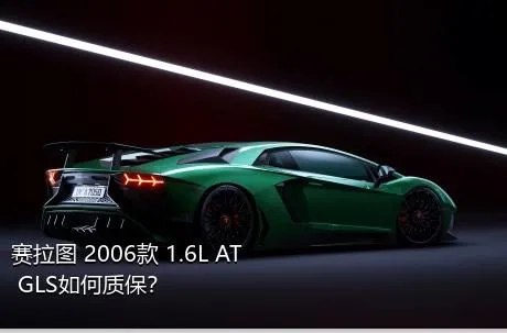 赛拉图 2006款 1.6L AT GLS如何质保？