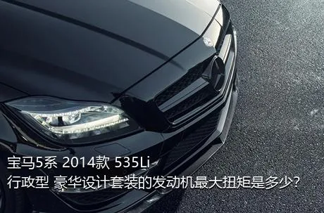 宝马5系 2014款 535Li 行政型 豪华设计套装的发动机最大扭矩是多少？