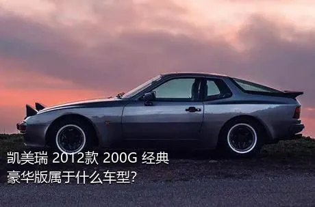 凯美瑞 2012款 200G 经典豪华版属于什么车型？