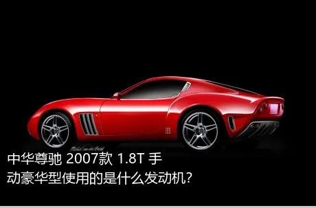 中华尊驰 2007款 1.8T 手动豪华型使用的是什么发动机？