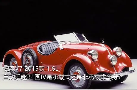 悦翔V7 2015款 1.6L 自动乐趣型 国IV是承载式还是非承载式车身？