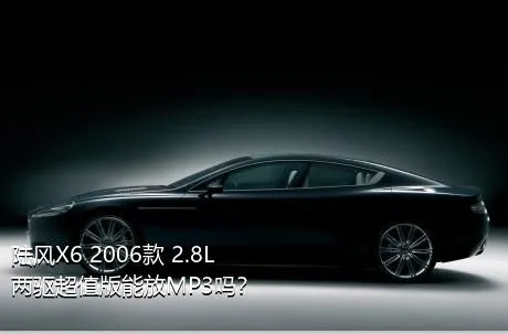 陆风X6 2006款 2.8L 两驱超值版能放MP3吗？