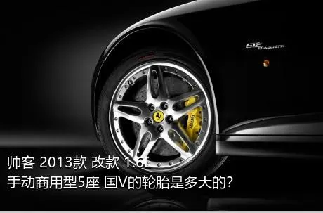 帅客 2013款 改款 1.6L 手动商用型5座 国V的轮胎是多大的？