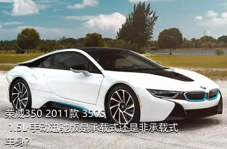 荣威350 2011款 350S 1.5L 手动迅驰版是承载式还是非承载式车身？