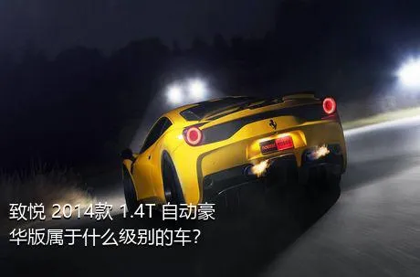 致悦 2014款 1.4T 自动豪华版属于什么级别的车？