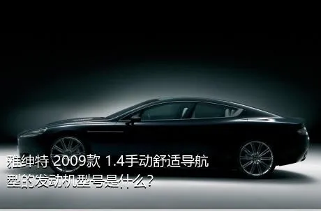 雅绅特 2009款 1.4手动舒适导航型的发动机型号是什么？